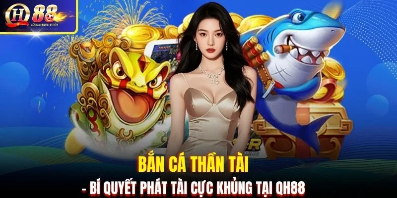 Bắn Cá Thần Tài - Bí quyết phát tài cực khủng tại QH88