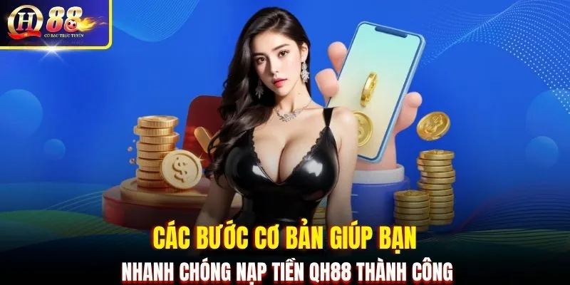 Các bước cơ bản giúp bạn nhanh chóng nạp tiền QH88 thành công
