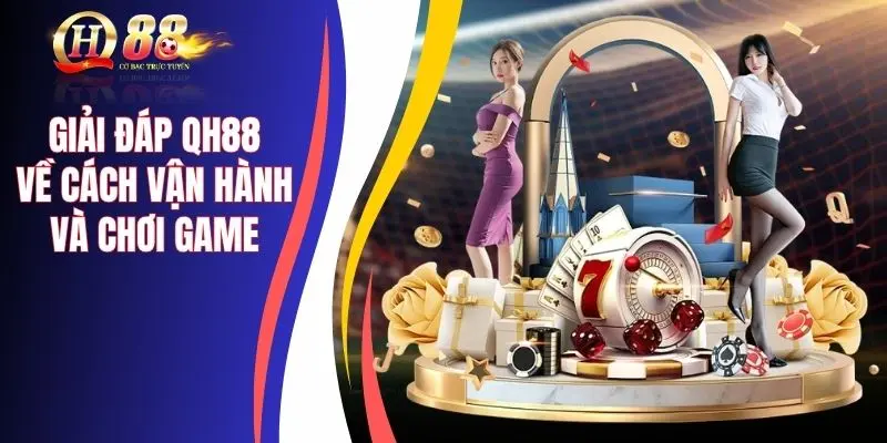 Giải đáp QH88 về cách vận hành và tham gia game cho thành viên