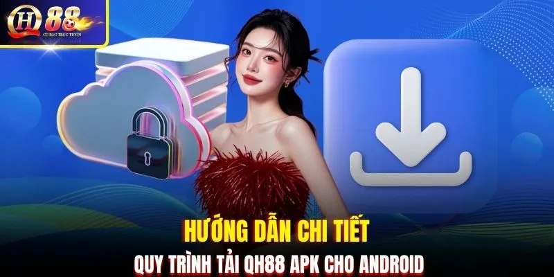 Hướng dẫn chi tiết quy trình tải QH88 APK cho Android