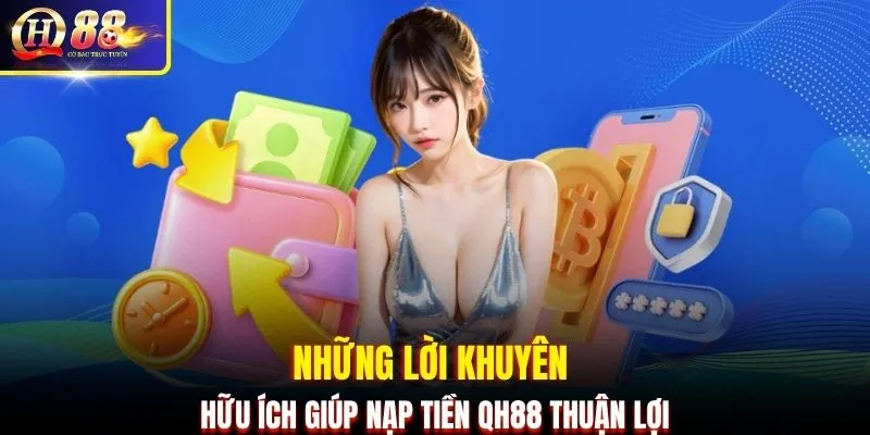 Những lời khuyên hữu ích giúp nạp tiền QH88 thuận lợi