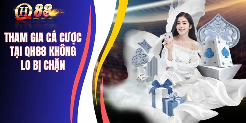 Tham gia cá cược tại QH88 không lo bị chặn
