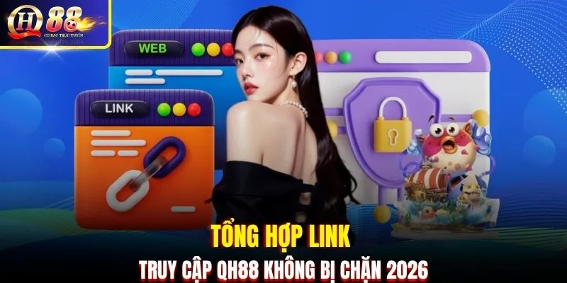 Tổng hợp link truy cập QH88 không bị chặn 2026