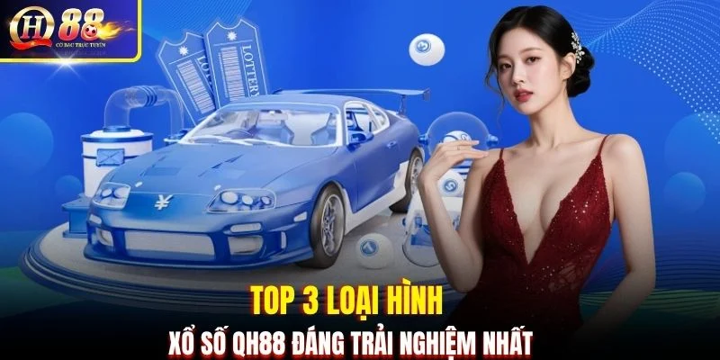 Top 3 loại hình Xổ Số QH88 đáng trải nghiệm nhất