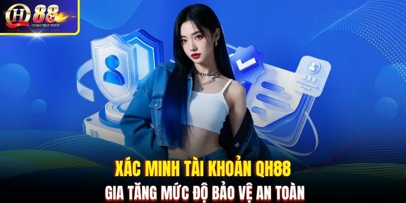 Xác minh tài khoản QH88 gia tăng mức độ bảo vệ an toàn